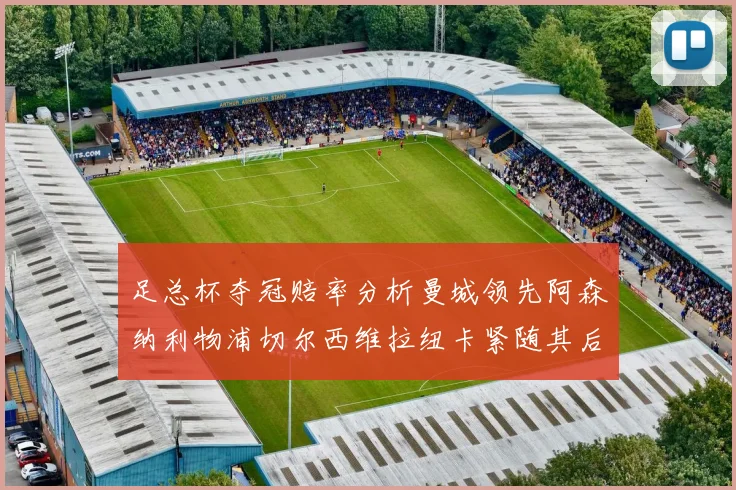 足总杯夺冠赔率分析曼城领先阿森纳利物浦切尔西维拉纽卡紧随其后