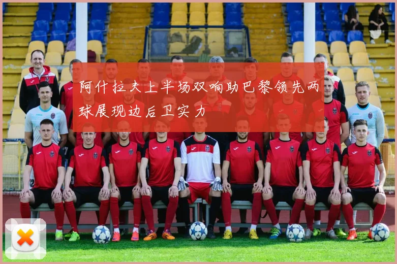 阿什拉夫上半场双响助巴黎领先两球展现边后卫实力