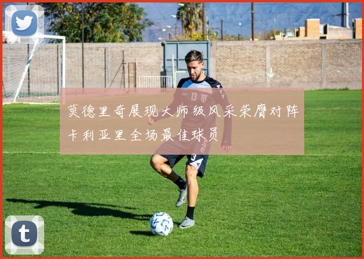 莫德里奇展现大师级风采荣膺对阵卡利亚里全场最佳球员