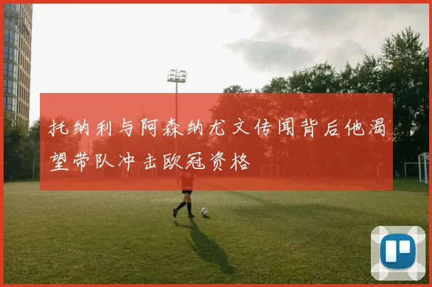 托纳利与阿森纳尤文传闻背后他渴望带队冲击欧冠资格