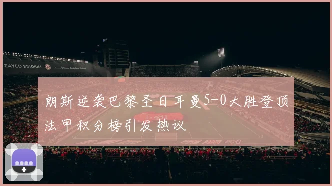 朗斯逆袭巴黎圣日耳曼5-0大胜登顶法甲积分榜引发热议