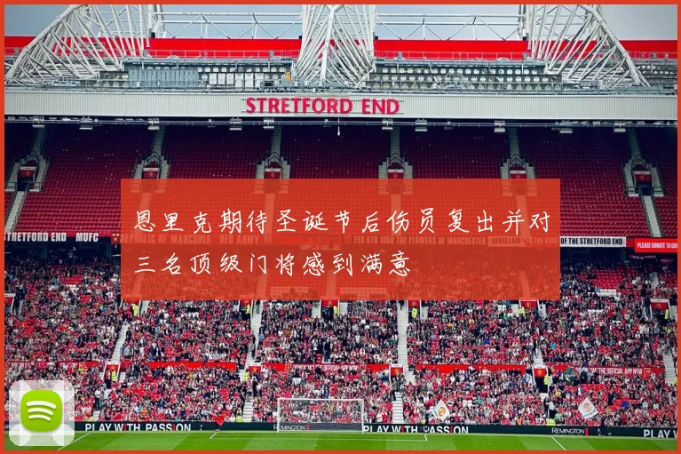 恩里克期待圣诞节后伤员复出并对三名顶级门将感到满意