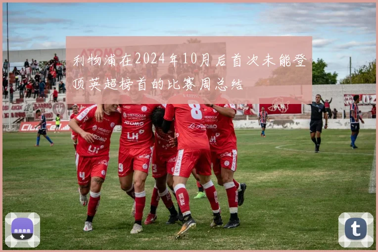 利物浦在2024年10月后首次未能登顶英超榜首的比赛周总结
