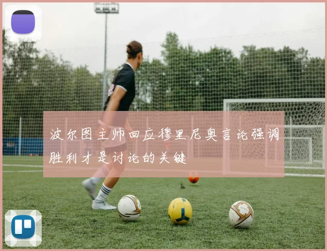 波尔图主帅回应穆里尼奥言论强调胜利才是讨论的关键