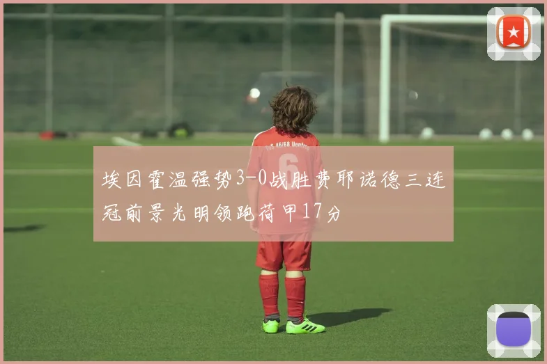 埃因霍温强势3-0战胜费耶诺德三连冠前景光明领跑荷甲17分