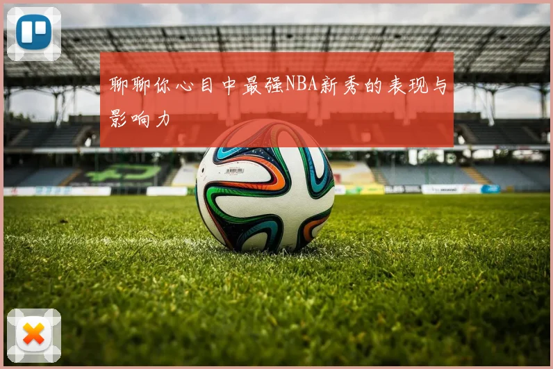 聊聊你心目中最强NBA新秀的表现与影响力