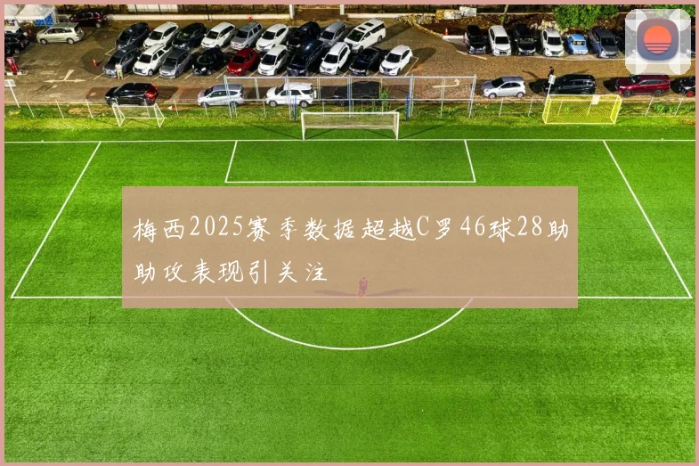 梅西2025赛季数据超越C罗46球28助助攻表现引关注