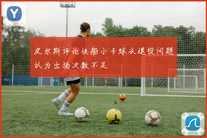 皮尔斯评论快船小卡球衣退役问题认为出场次数不足