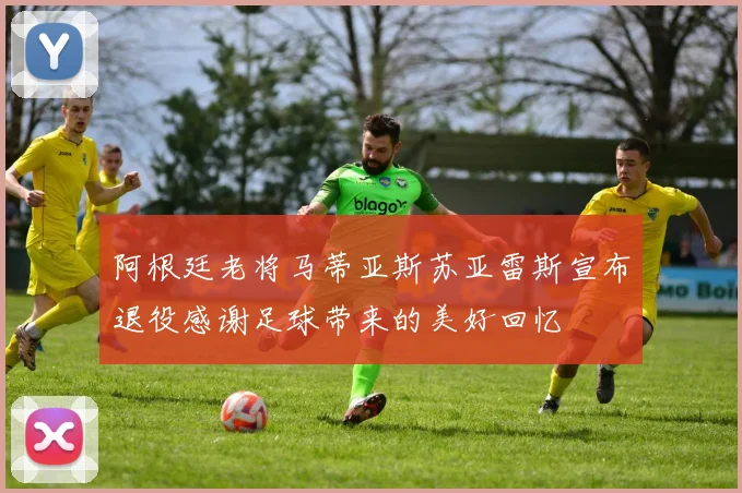 阿根廷老将马蒂亚斯苏亚雷斯宣布退役感谢足球带来的美好回忆