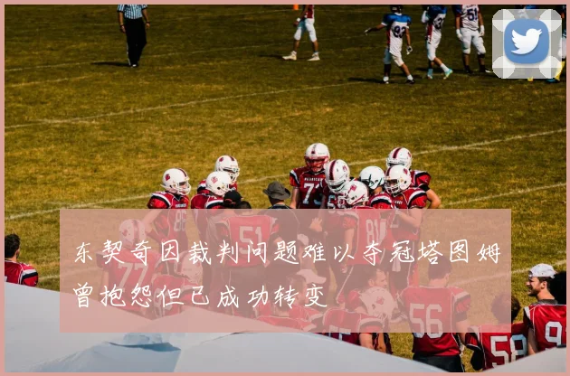 东契奇因裁判问题难以夺冠塔图姆曾抱怨但已成功转变
