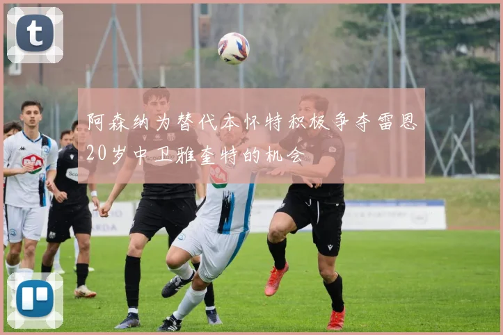 阿森纳为替代本怀特积极争夺雷恩20岁中卫雅奎特的机会