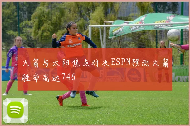 火箭与太阳焦点对决ESPN预测火箭胜率高达746