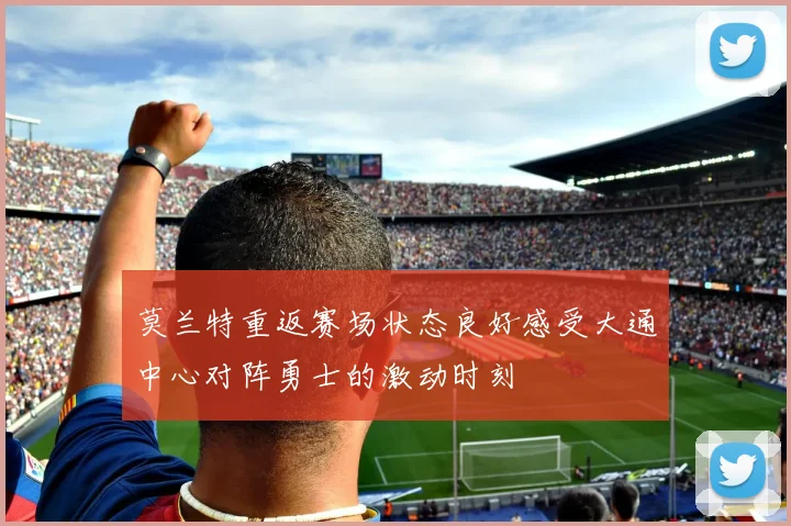 莫兰特重返赛场状态良好感受大通中心对阵勇士的激动时刻