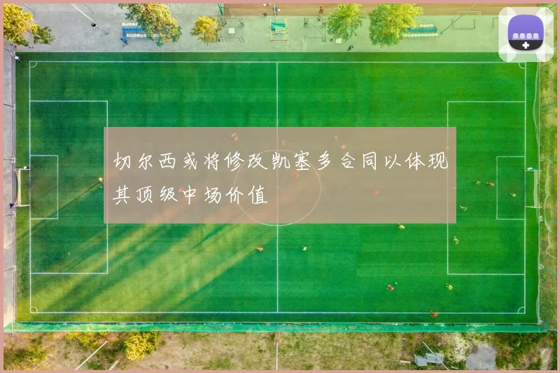 切尔西或将修改凯塞多合同以体现其顶级中场价值