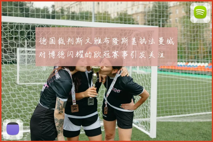 德国裁判斯文雅布隆斯基执法曼城对博德闪耀的欧冠赛事引发关注