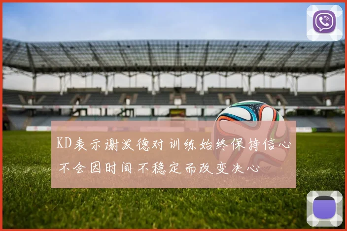 KD表示谢泼德对训练始终保持信心不会因时间不稳定而改变决心