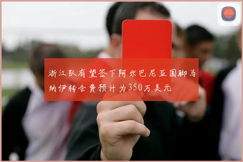 浙江队有望签下阿尔巴尼亚国脚马纳伊转会费预计为350万美元