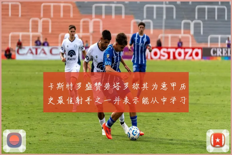 卡斯特罗盛赞劳塔罗称其为意甲历史最佳射手之一并表示能从中学习