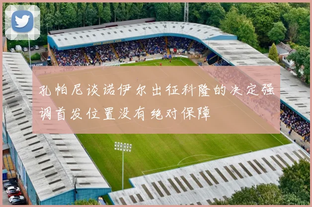 孔帕尼谈诺伊尔出征科隆的决定强调首发位置没有绝对保障