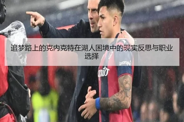 追梦路上的克内克特在湖人困境中的现实反思与职业选择 | leyu